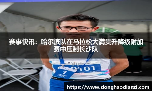 赛事快讯：哈尔滨队在马拉松大满贯升降级附加赛中压制长沙队