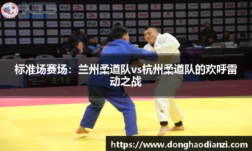 标准场赛场：兰州柔道队vs杭州柔道队的欢呼雷动之战