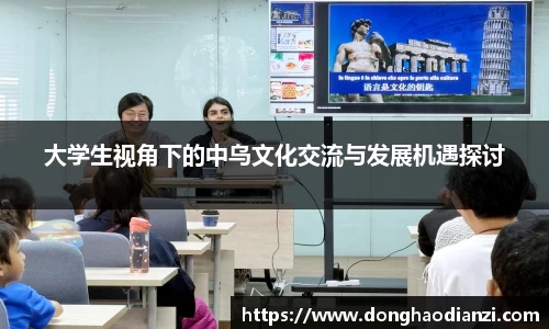 大学生视角下的中乌文化交流与发展机遇探讨