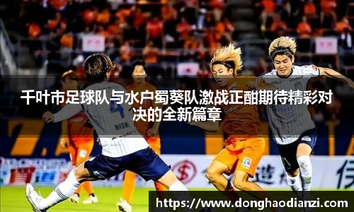 千叶市足球队与水户蜀葵队激战正酣期待精彩对决的全新篇章