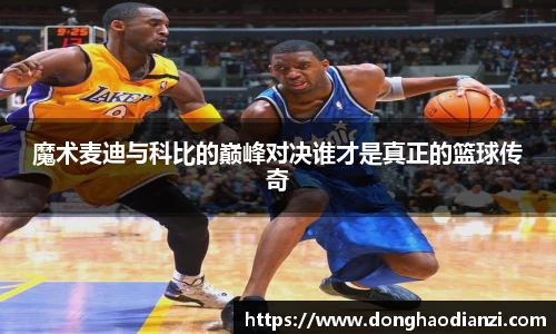 魔术麦迪与科比的巅峰对决谁才是真正的篮球传奇